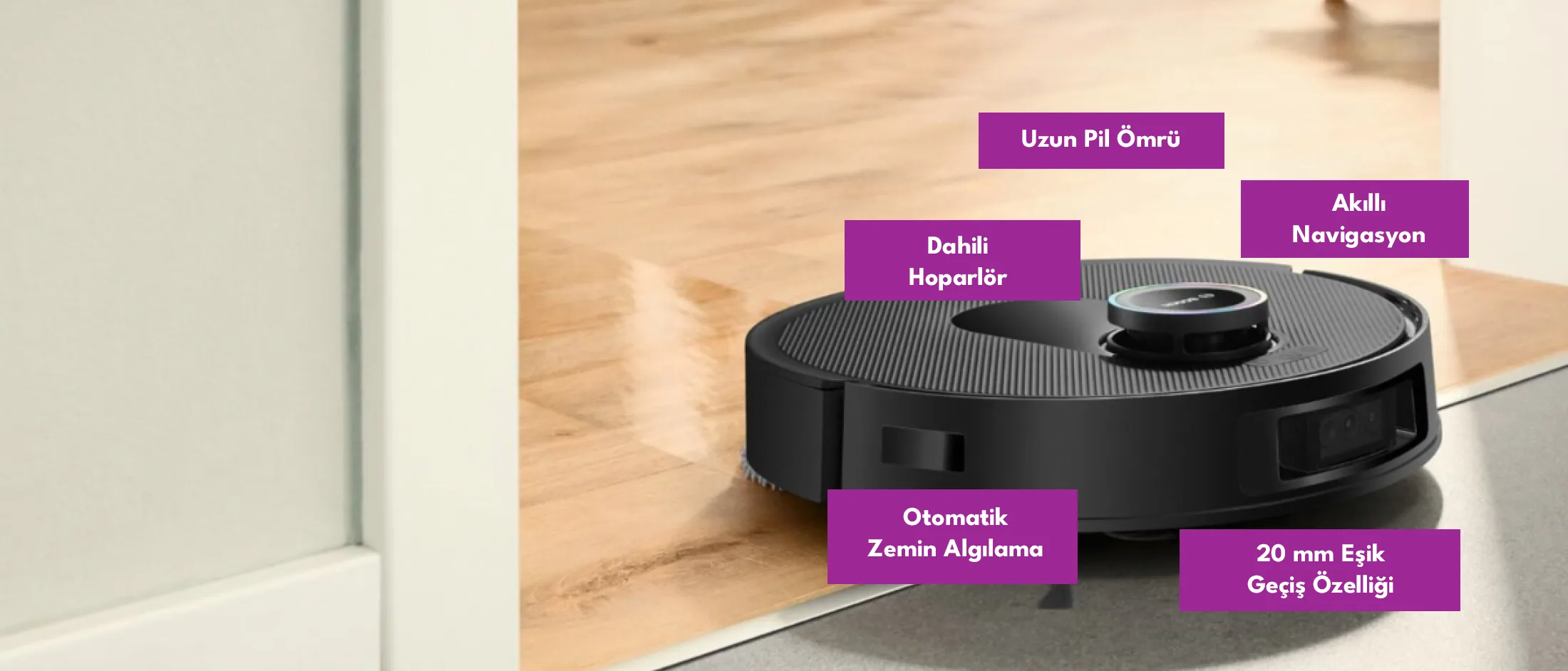 Farklı zemin tiplerinde ve birden fazla odada zahmetsizce temizlik yapan Spotless robot süpürgeler, 20 mm’ye kadar engel geçişi sağlayan Eşik Geçiş Özelliği ve mükemmel yönlendirme için gelişmiş sensörlerle donatılmıştır.