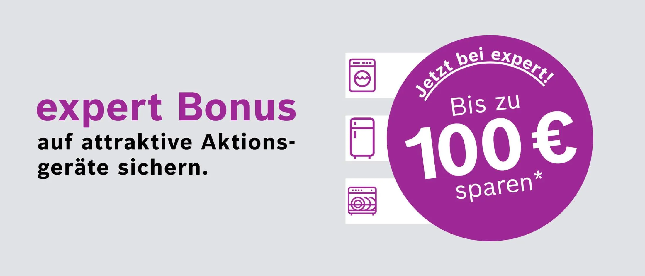 Online-Banner mit Hinweis auf die Bosch expert Bonus Aktion mit bis zu 100 € expert Bonus auf attraktive Aktionsgeräte, gültig bis 31. Dezember 2026; Hausgeräte von Bosch; Aktions-Logo: Jetzt bei expert: Bis zu 100 € sparen.